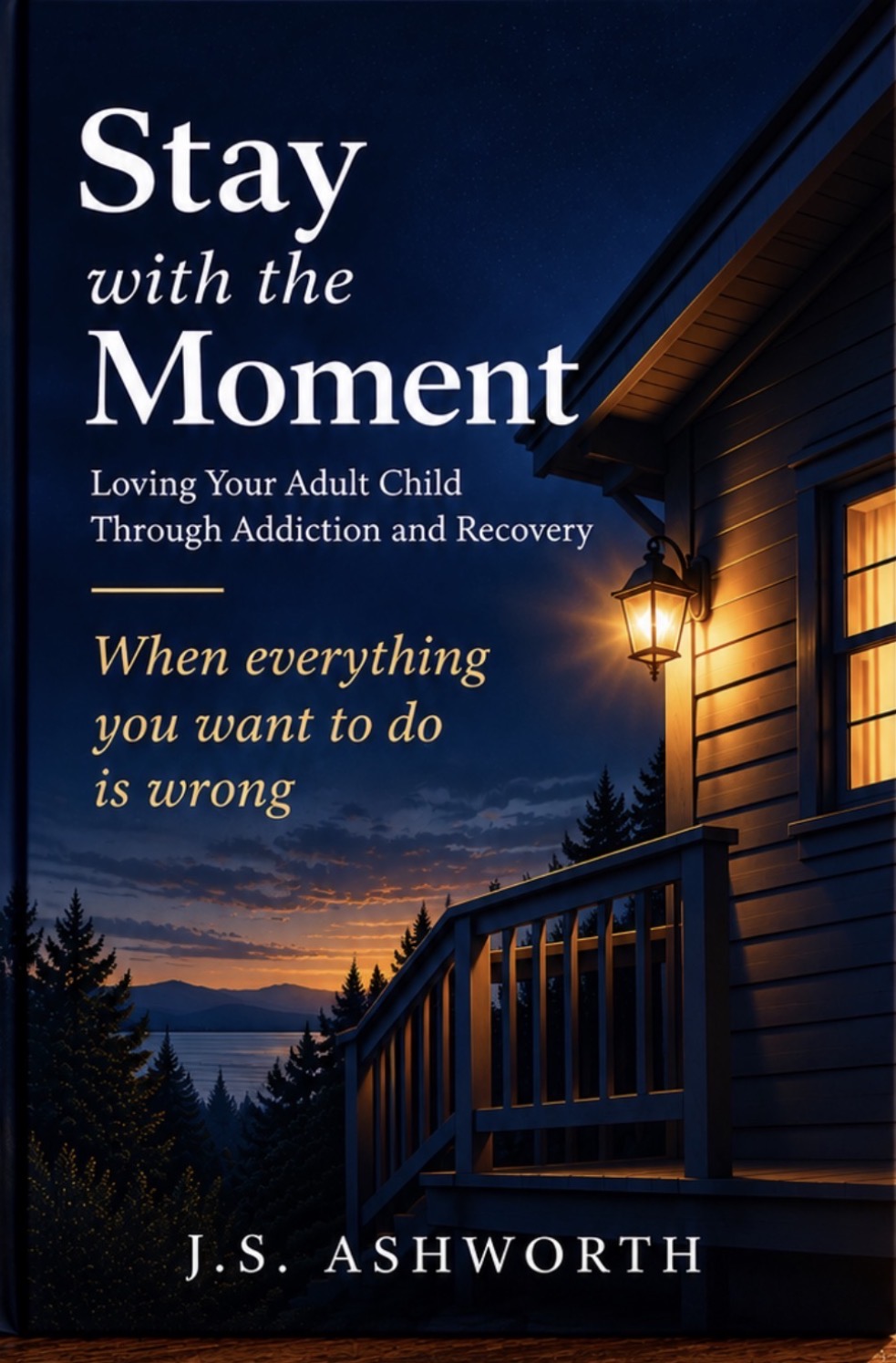 Cover of Stay with the Moment: Loving Your Adult Child Through Addiction and Recovery — When Everything You Want to Do Is Wrong, by J.S. Ashworth. A lantern glows beside a porch at night.